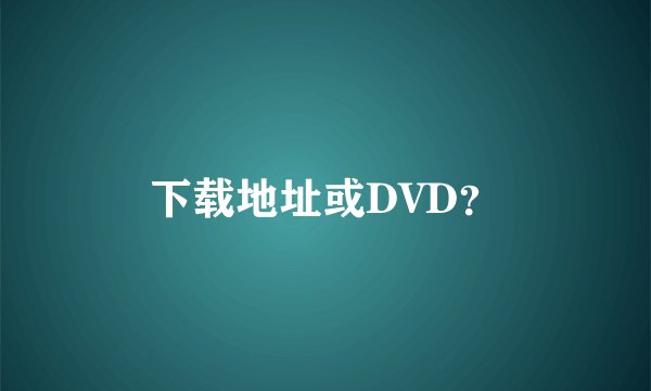 下载地址或DVD？