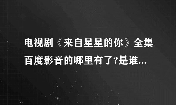 电视剧《来自星星的你》全集百度影音的哪里有了?是谁主演的?？