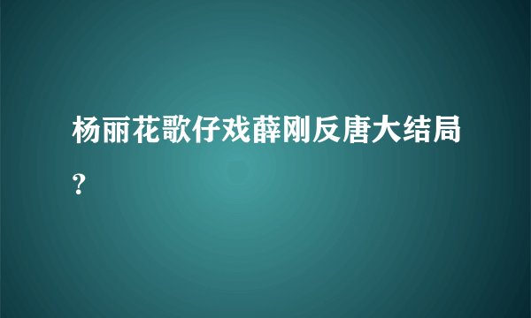 杨丽花歌仔戏薛刚反唐大结局？