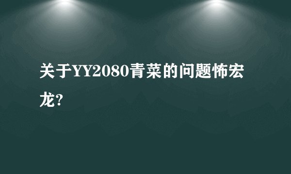 关于YY2080青菜的问题怖宏龙?