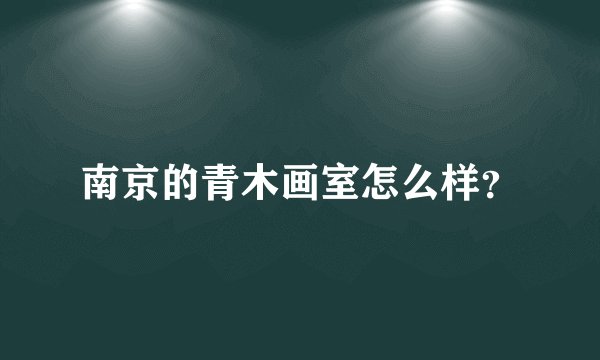 南京的青木画室怎么样?