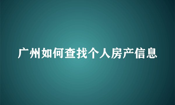 广州如何查找个人房产信息