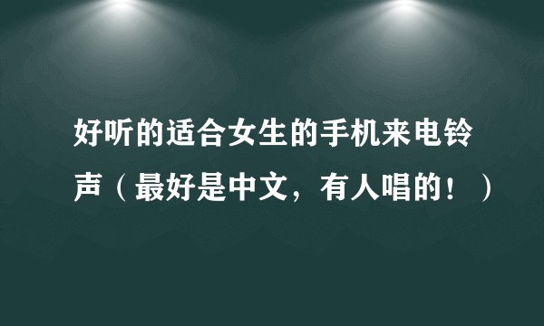 好听的适合女生的手机来电铃声（最好是中文，有人唱的！）