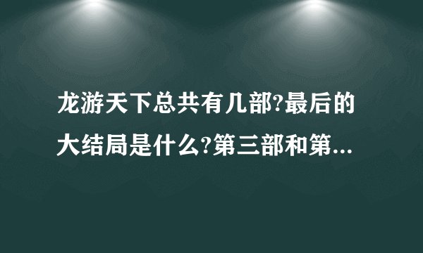 龙游天下总共有几部?最后的大结局是什么?第三部和第二部都出来了吗?求真相？