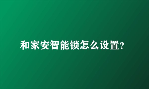 和家安智能锁怎么设置？