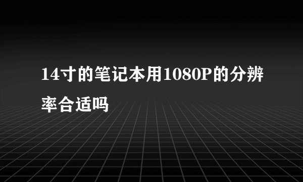 14寸的笔记本用1080P的分辨率合适吗