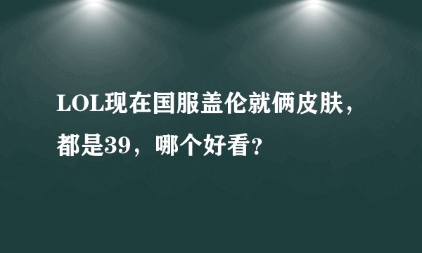 LOL现在国服盖伦就俩皮肤，都是39，哪个好看？