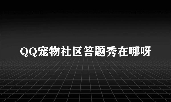 QQ宠物社区答题秀在哪呀