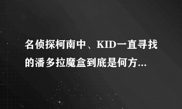 名侦探柯南中、KID一直寻找的潘多拉魔盒到底是何方神物？求大师讲解