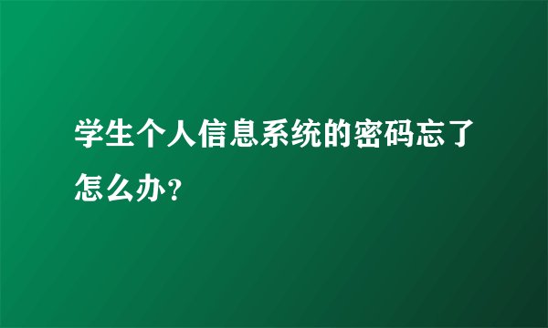 学生个人信息系统的密码忘了怎么办？