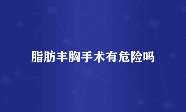 脂肪丰胸手术有危险吗