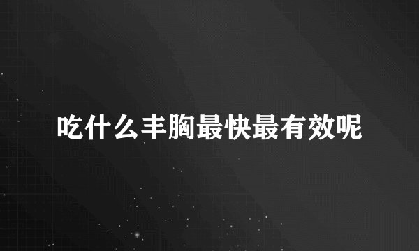 吃什么丰胸最快最有效呢
