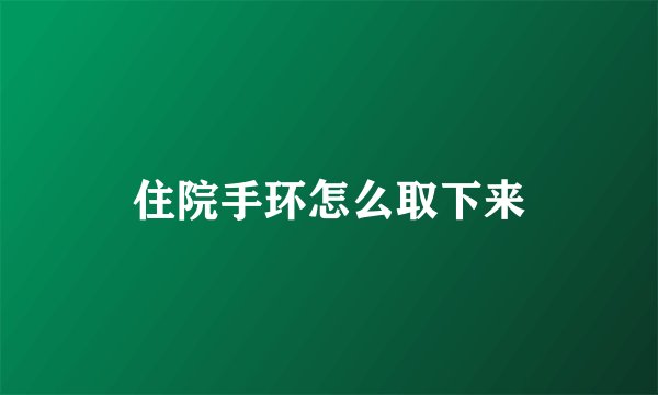 住院手环怎么取下来