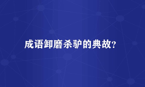 成语卸磨杀驴的典故？
