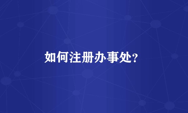 如何注册办事处？