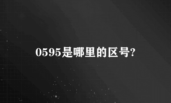 0595是哪里的区号?
