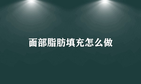 面部脂肪填充怎么做