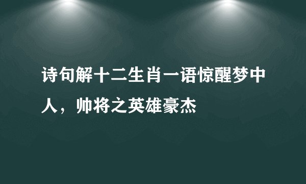诗句解十二生肖一语惊醒梦中人，帅将之英雄豪杰