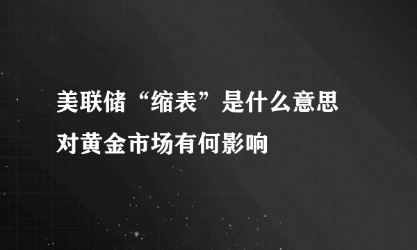 美联储“缩表”是什么意思 对黄金市场有何影响