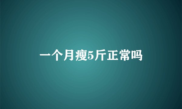 一个月瘦5斤正常吗