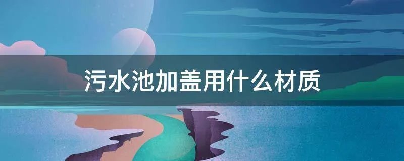 污水池加盖用什么材质