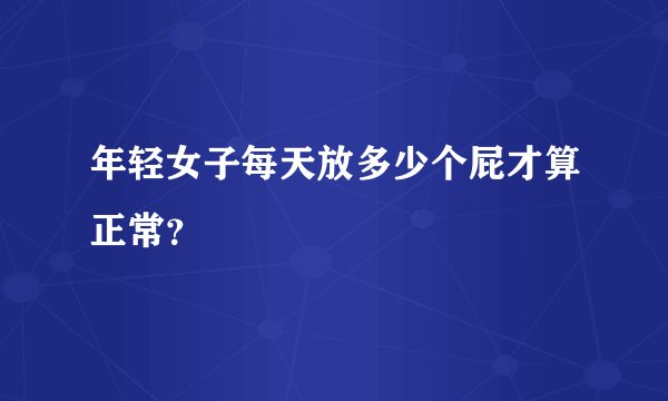 年轻女子每天放多少个屁才算正常？