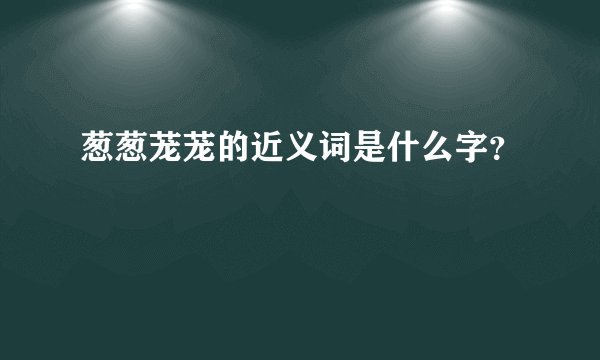 葱葱茏茏的近义词是什么字？