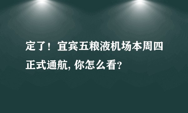 定了！宜宾五粮液机场本周四正式通航, 你怎么看？