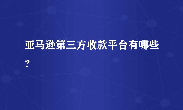 亚马逊第三方收款平台有哪些?