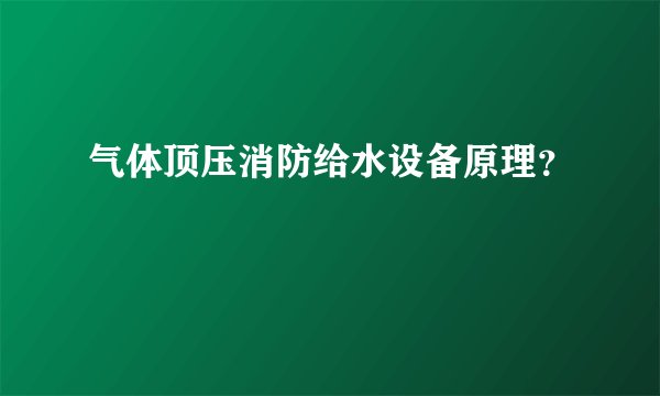 气体顶压消防给水设备原理？