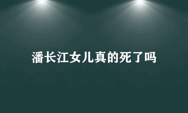 潘长江女儿真的死了吗