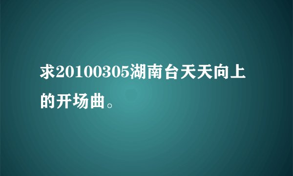 求20100305湖南台天天向上的开场曲。