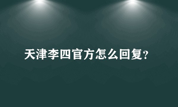 天津李四官方怎么回复?