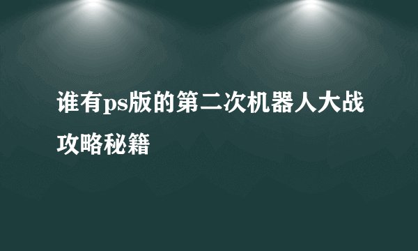 谁有ps版的第二次机器人大战攻略秘籍