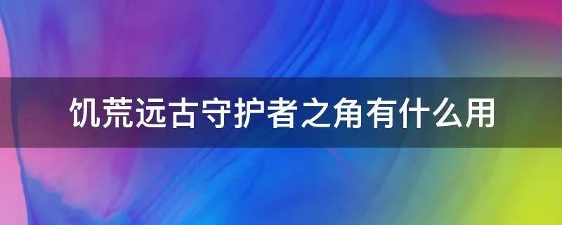饥荒远古守护者之角有什么用