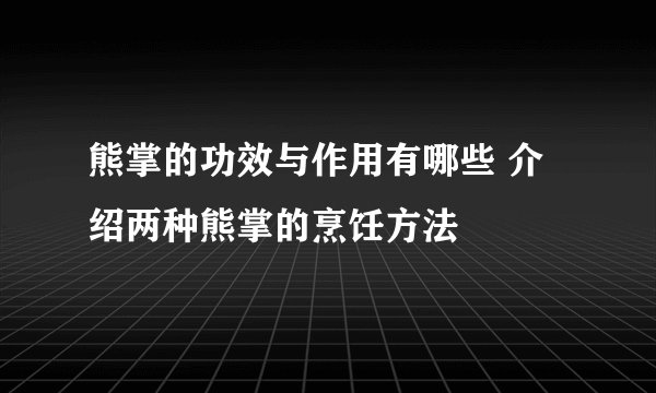 熊掌的功效与作用有哪些 介绍两种熊掌的烹饪方法
