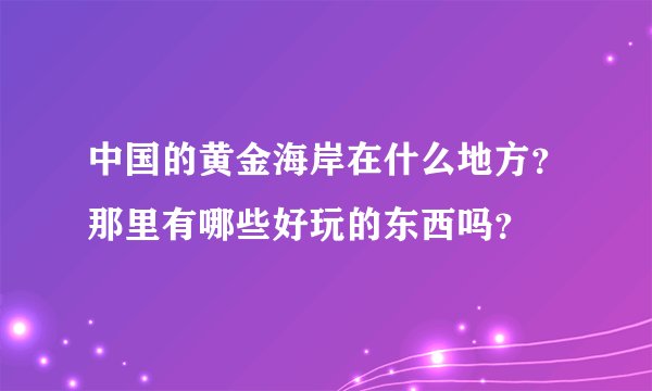 中国的黄金海岸在什么地方？那里有哪些好玩的东西吗？