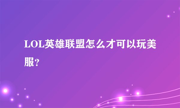 LOL英雄联盟怎么才可以玩美服？