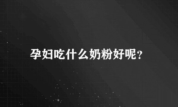 孕妇吃什么奶粉好呢？
