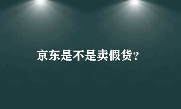 京东是不是卖假货?