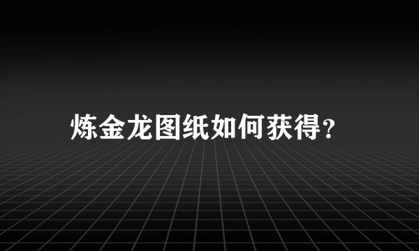 炼金龙图纸如何获得?