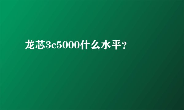 龙芯3c5000什么水平?