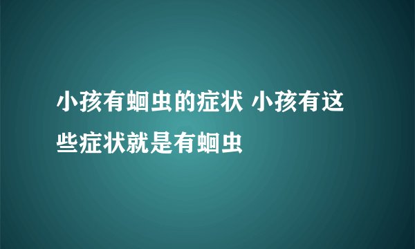小孩有蛔虫的症状 小孩有这些症状就是有蛔虫