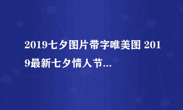 2019七夕图片带字唯美图 2019最新七夕情人节图片壁纸带字