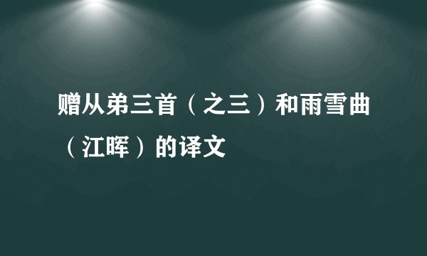 赠从弟三首（之三）和雨雪曲（江晖）的译文