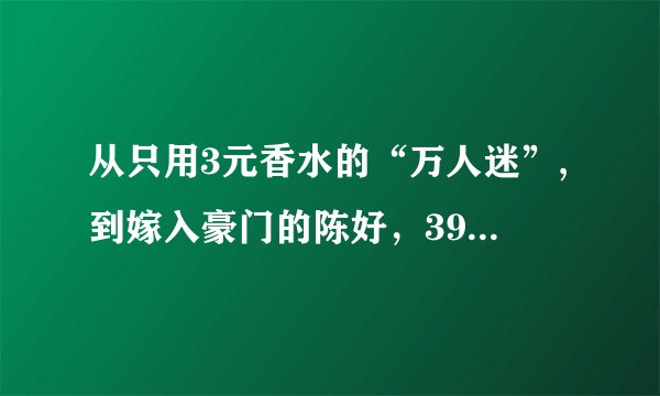 从只用3元香水的“万人迷”,到嫁入豪门的陈好，39岁依旧迷人又美好