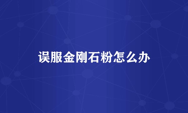 误服金刚石粉怎么办