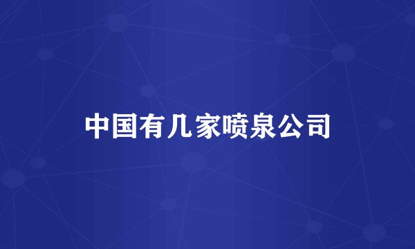 中国有几家喷泉公司
