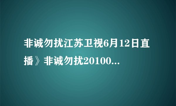 非诚勿扰江苏卫视6月12日直播》非诚勿扰20100612》非诚勿扰20100612期视频直播在线观看