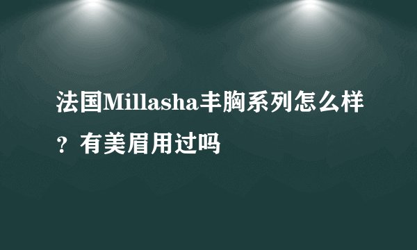 法国Millasha丰胸系列怎么样?有美眉用过吗